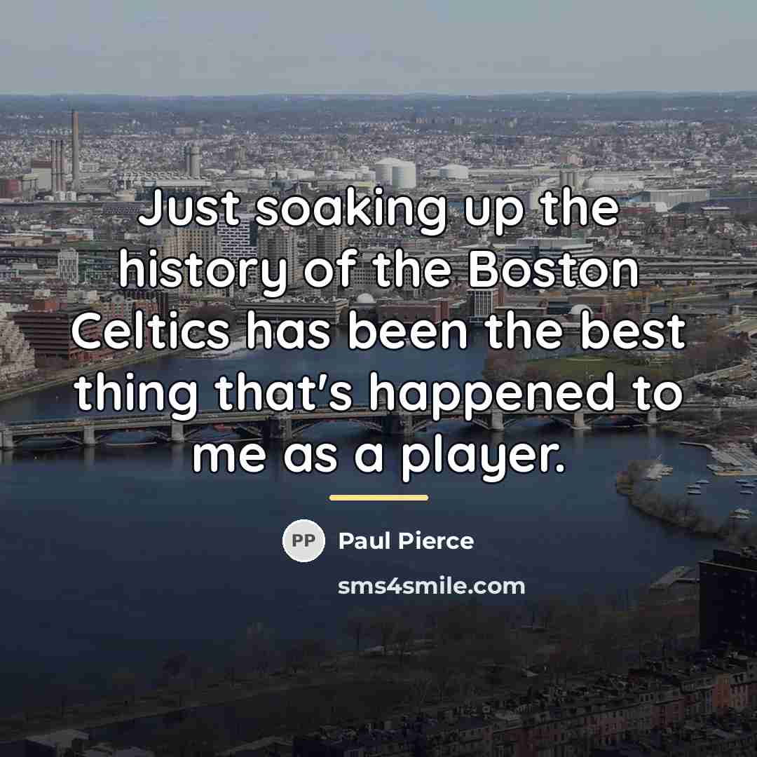 “Just soaking up the history of the Boston Celtics has…” quote by Paul Pierce