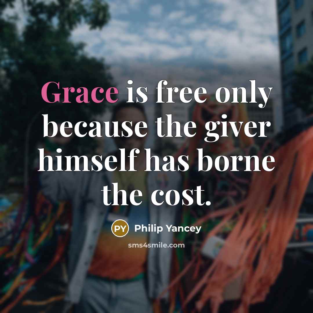 “Grace is free only because the giver himself has borne…” quote by Philip Yancey