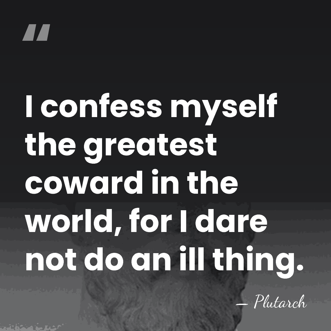I confess myself the greatest coward in the world, for I dare&hellip; - Plutarch