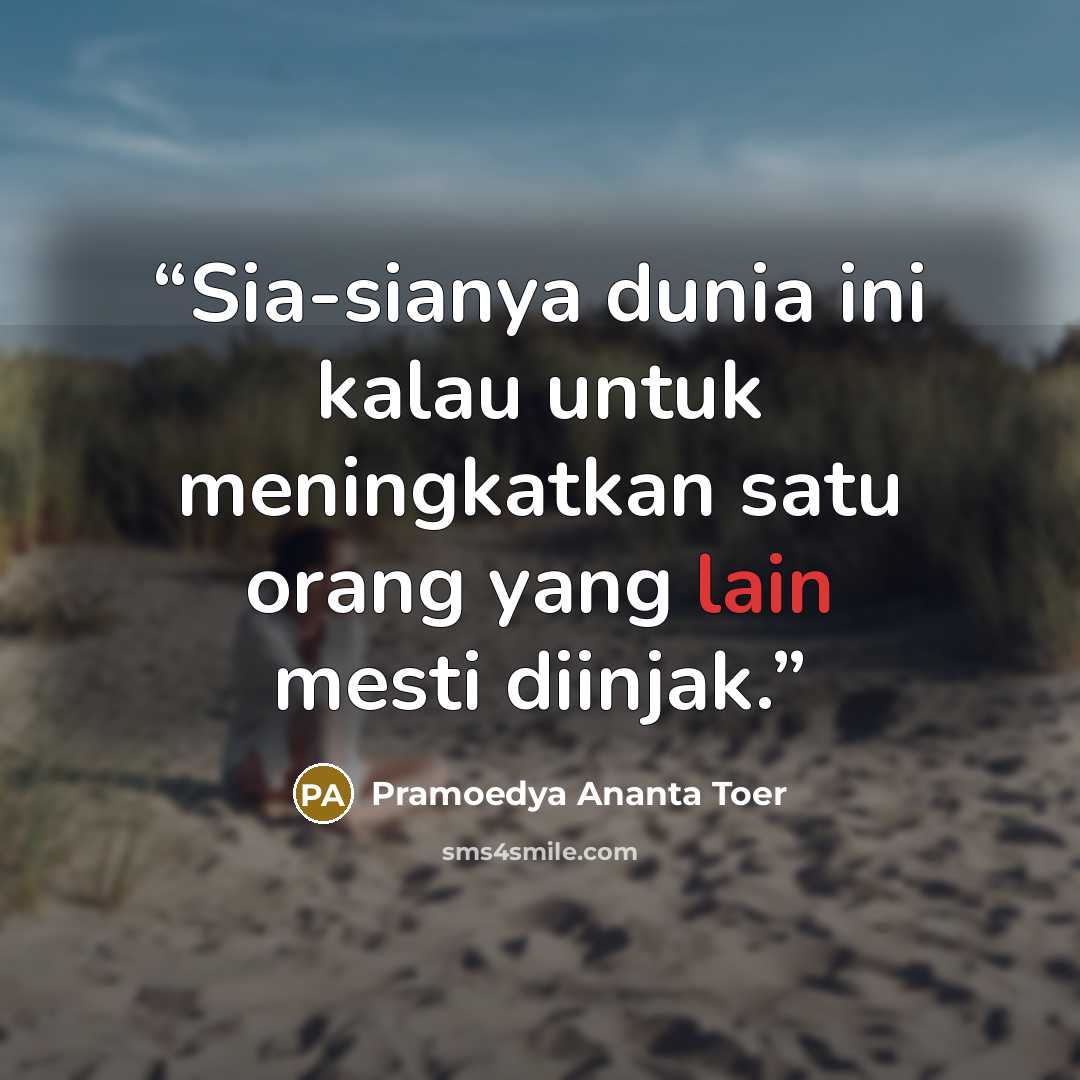 “Sia-sianya dunia ini kalau untuk meningkatkan satu orang yang lain mesti diinjak.” quote by Pramoedya Ananta Toer