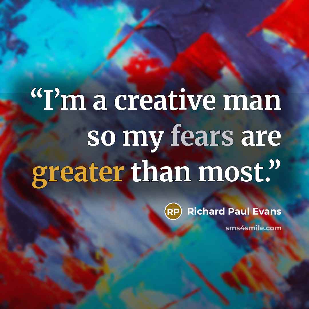“I’m a creative man so my fears are greater than most.” quote by Richard Paul Evans