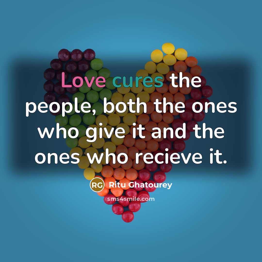 “Love cures the people, both the ones who give it and the ones who recieve it.” quote by Ritu Ghatourey