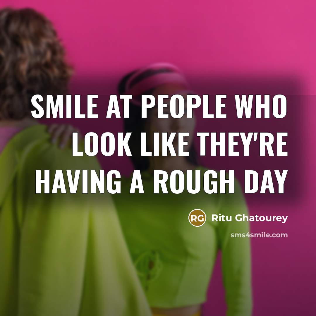 “Smile at people who look like they're having a rough day” quote by Ritu Ghatourey