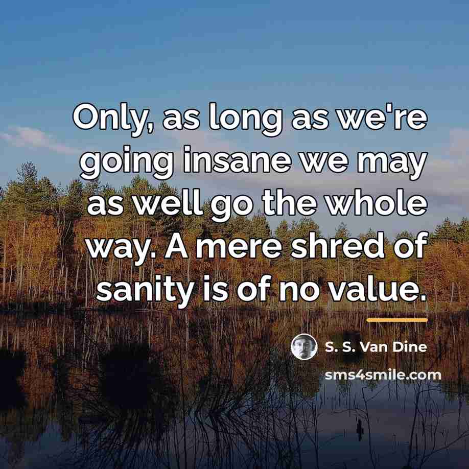 “Only, as long as we're going insane we may as…” quote by S. S. Van Dine
