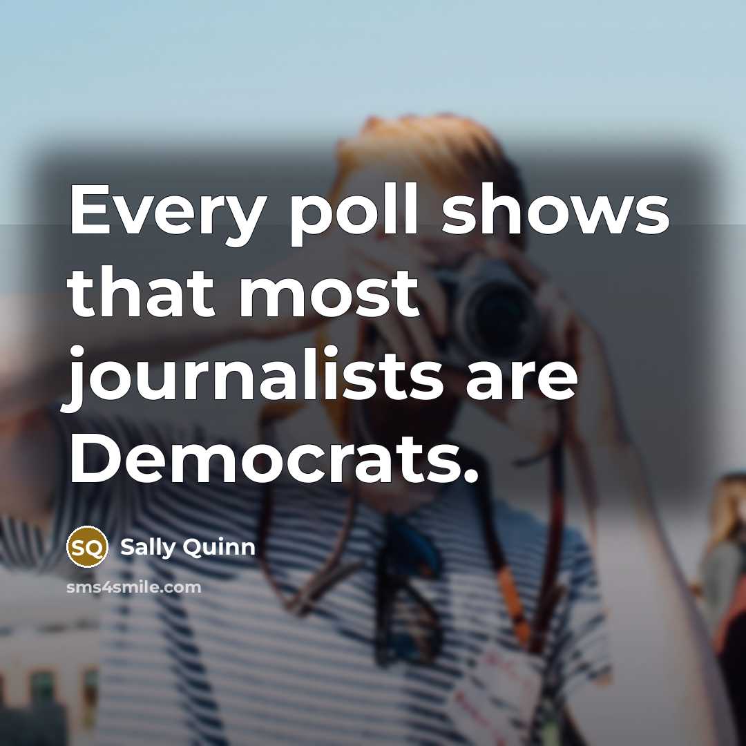 “Every poll shows that most journalists are Democrats.…” quote by Sally Quinn