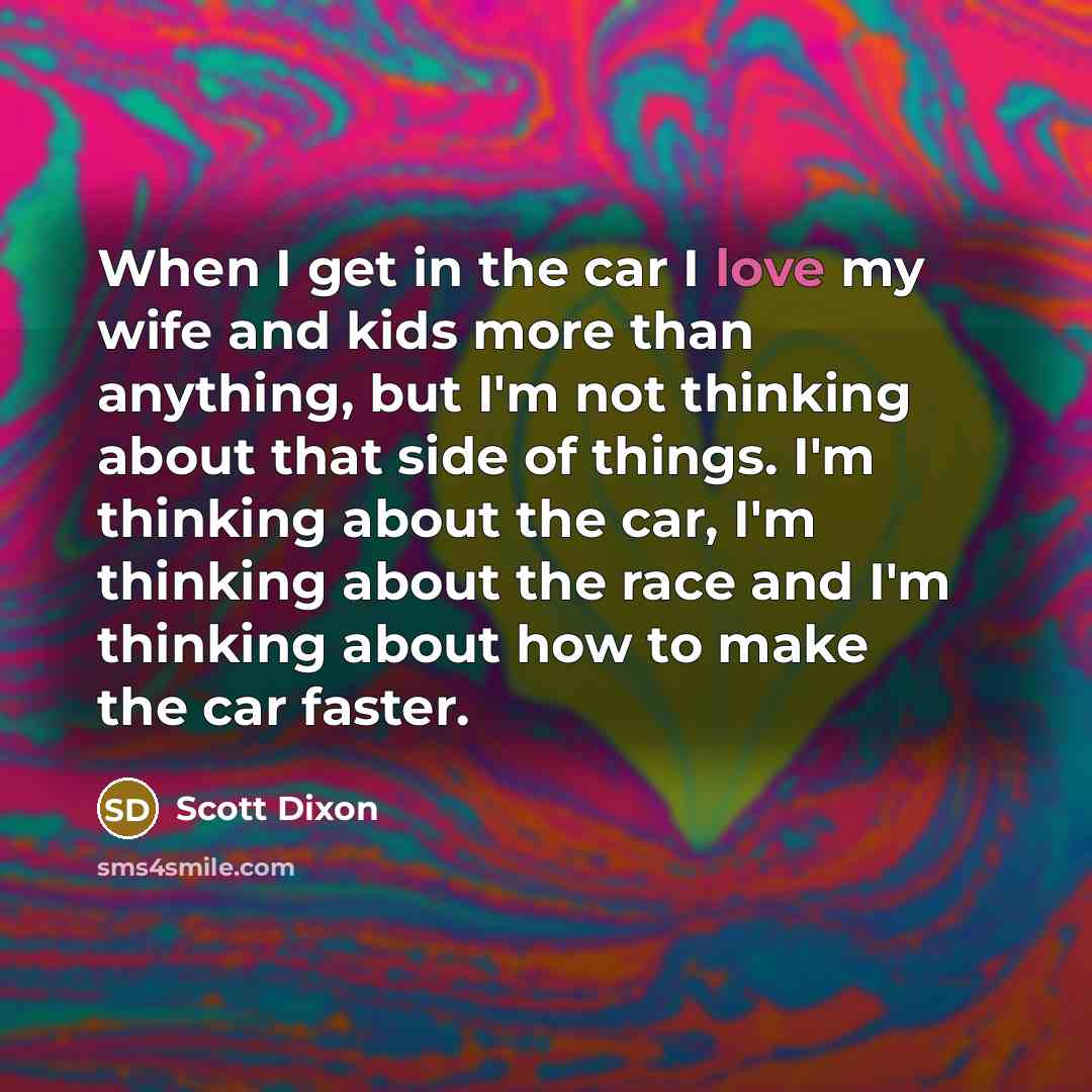 “When I get in the car I love my wife…” quote by Scott Dixon