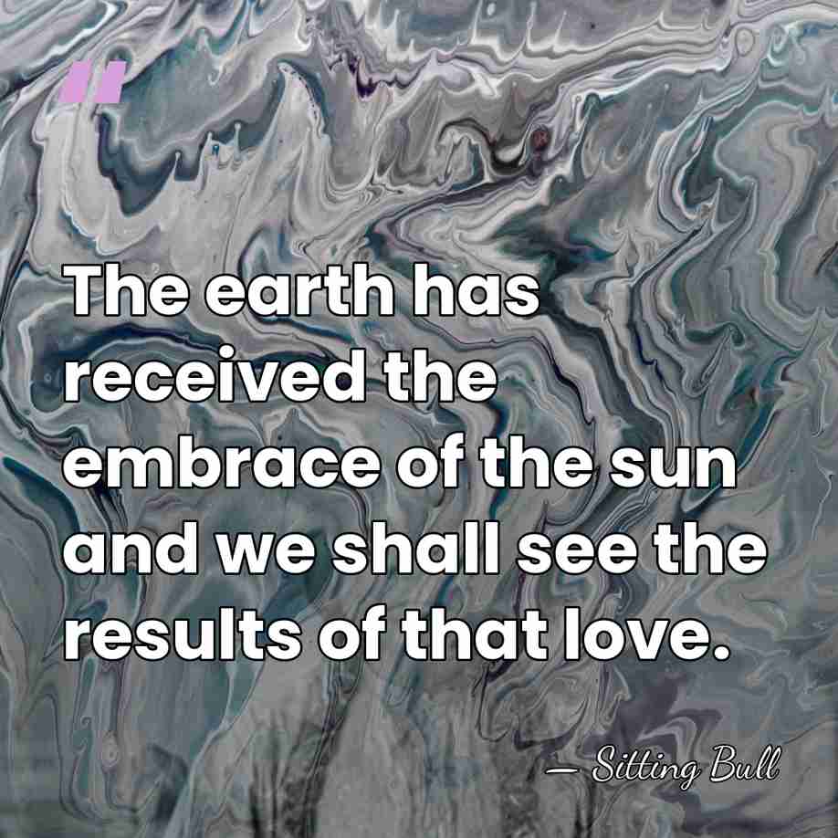 The earth has received the embrace of the sun and we shall&hellip; - Sitting Bull