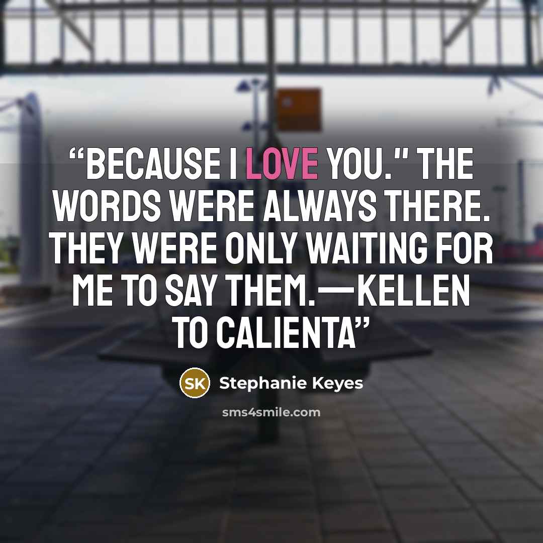 “Because I love you." The words were always there. They were only waiting for me to say them.—Kellen to Calienta” quote by Stephanie Keyes