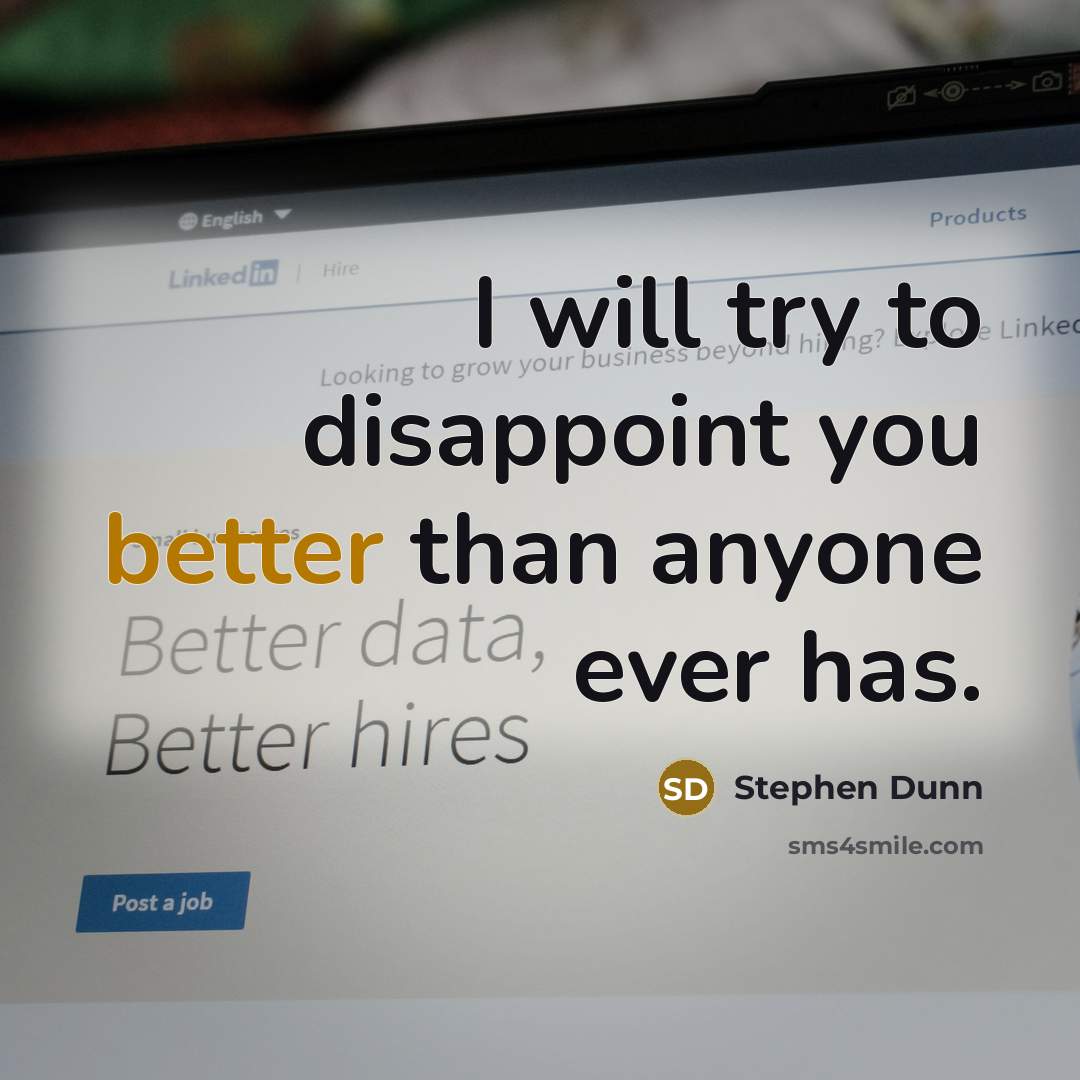 “I will try to disappoint you better than anyone ever has.” quote by Stephen Dunn