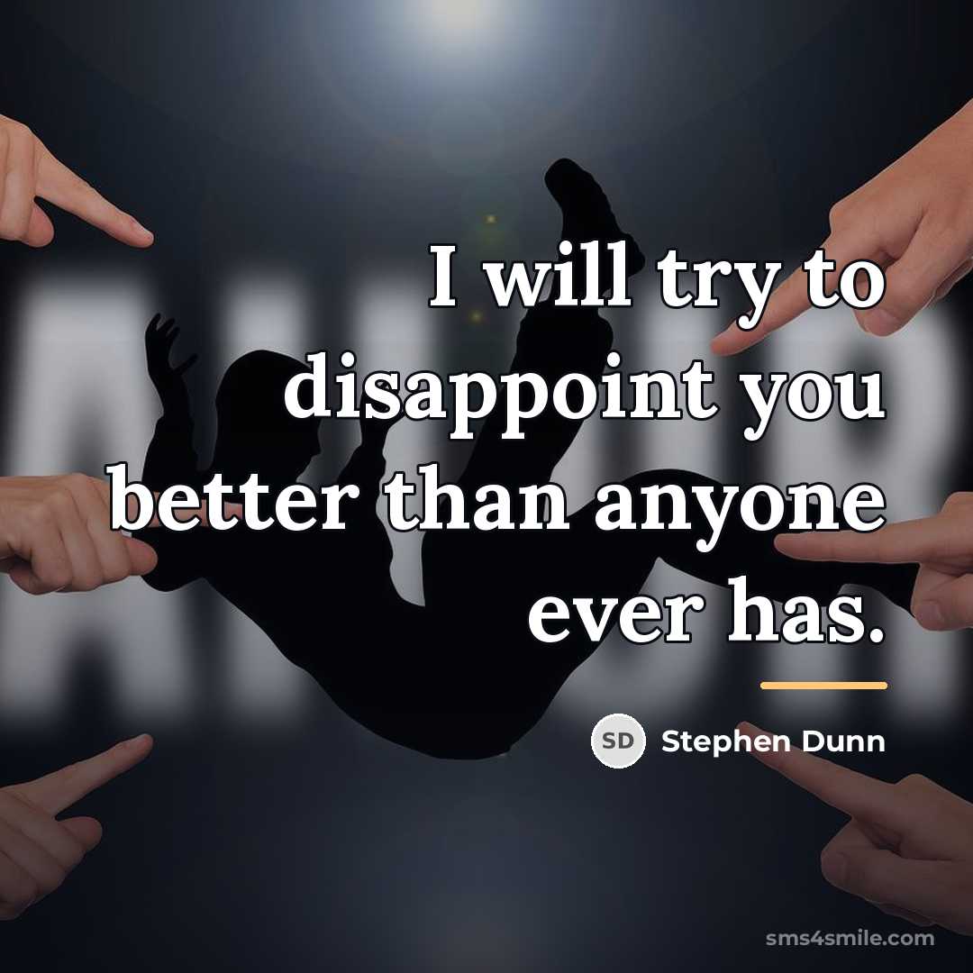 “I will try to disappoint you better than anyone ever…” quote by Stephen Dunn