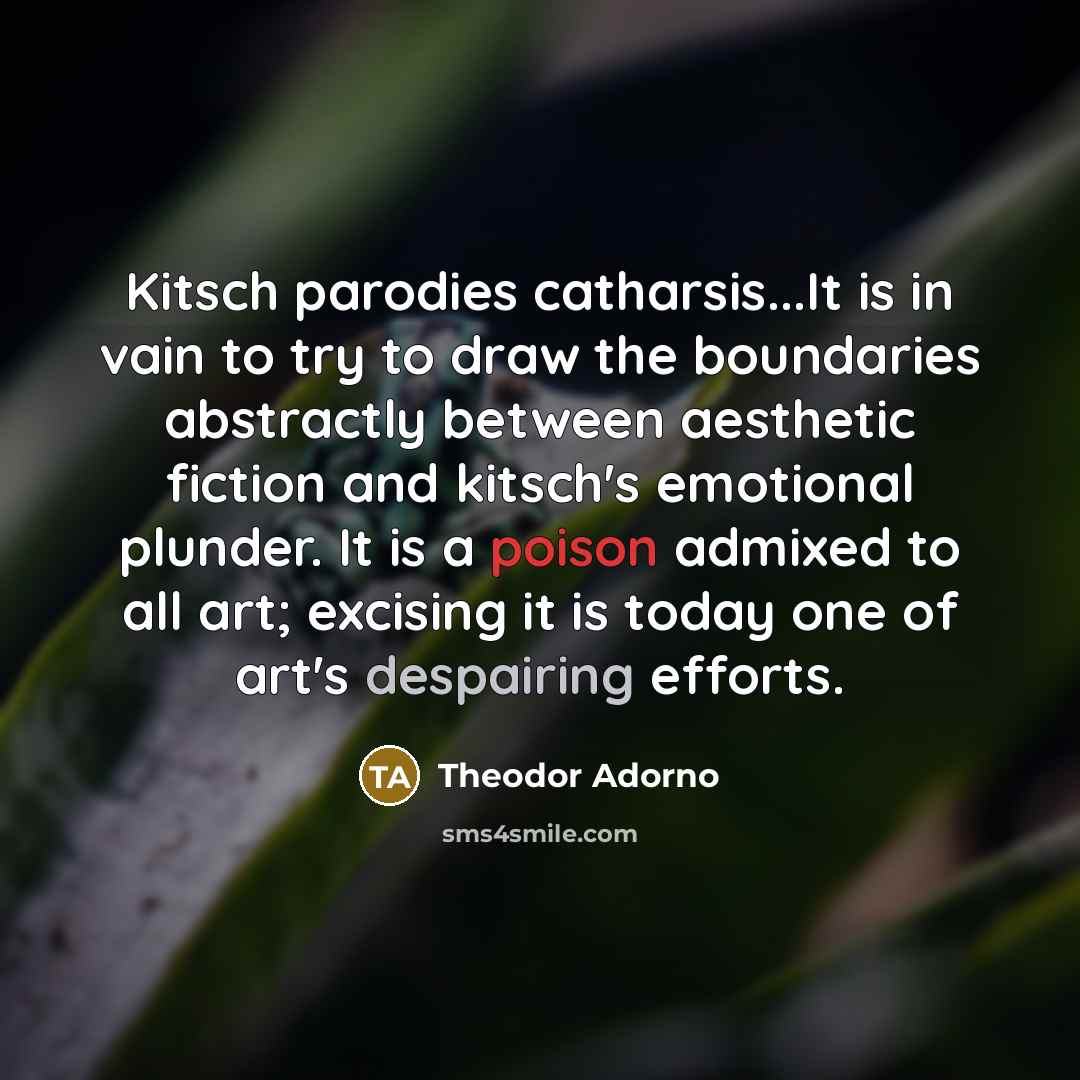 “Kitsch parodies catharsis...It is in vain to try to draw…” quote by Theodor Adorno