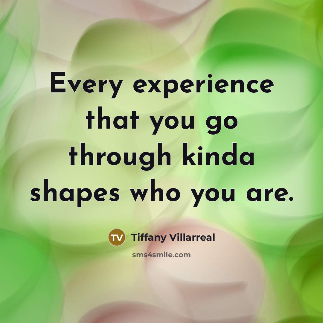 “Every experience that you go through kinda shapes who you…” quote by Tiffany Villarreal