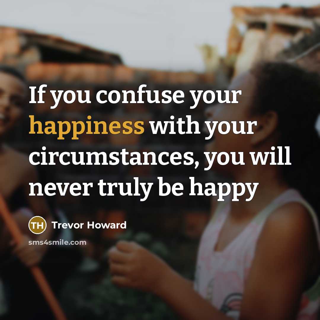 “If you confuse your happiness with your circumstances, you will…” quote by Trevor Howard