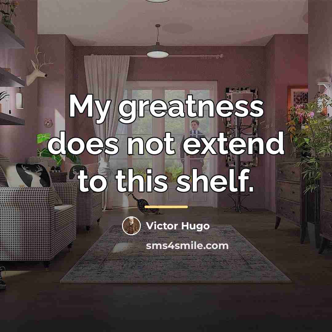 “My greatness does not extend to this shelf.…” quote by Victor Hugo