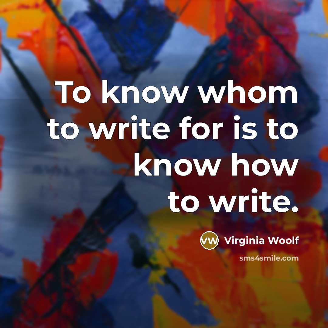 “To know whom to write for is to know how to write.” quote by Virginia Woolf