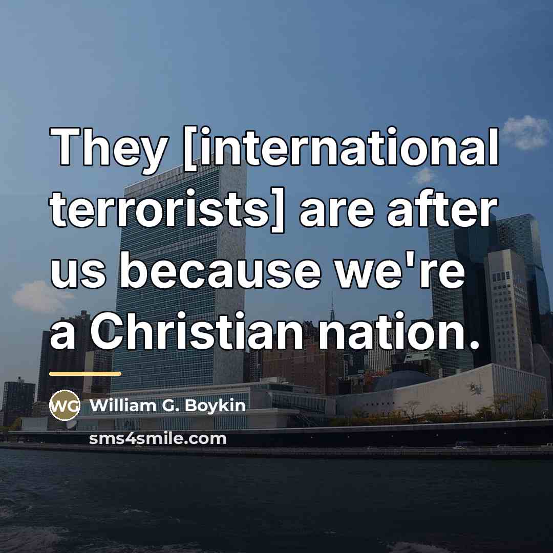 “They [international terrorists] are after us because we're a Christian…” quote by William G. Boykin