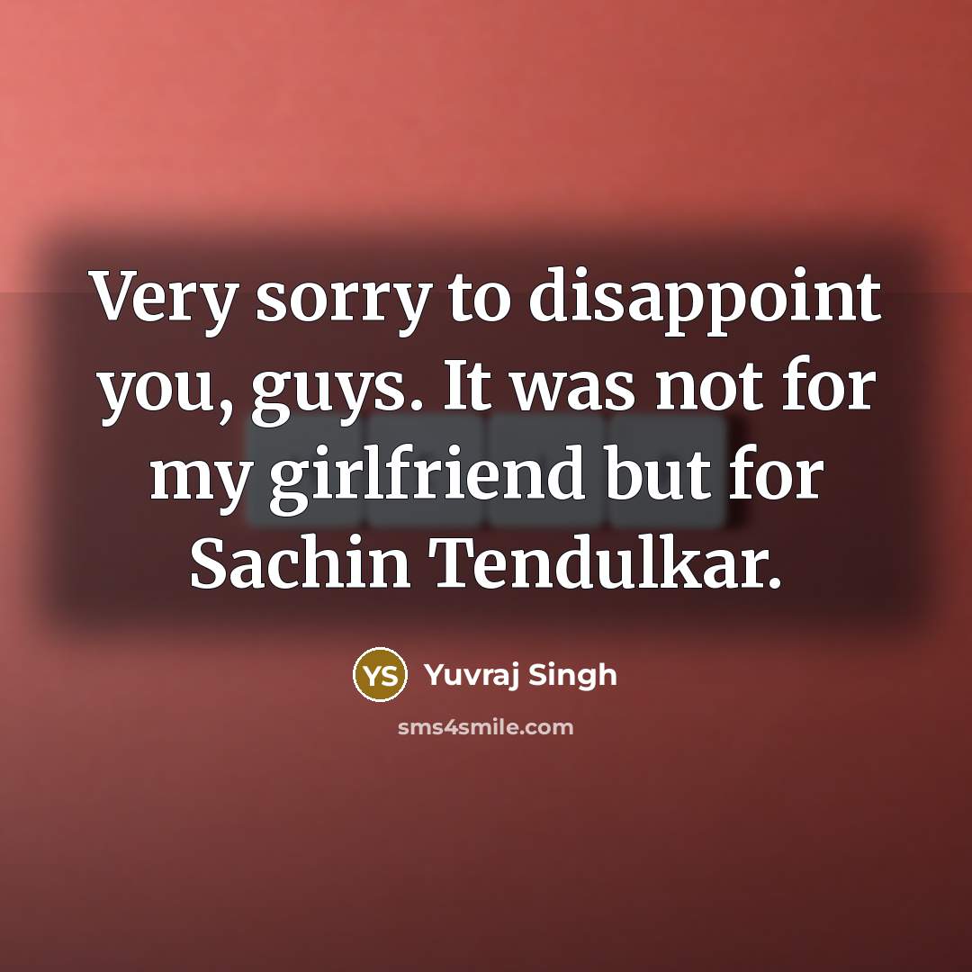 “Very sorry to disappoint you, guys. It was not for…” quote by Yuvraj Singh