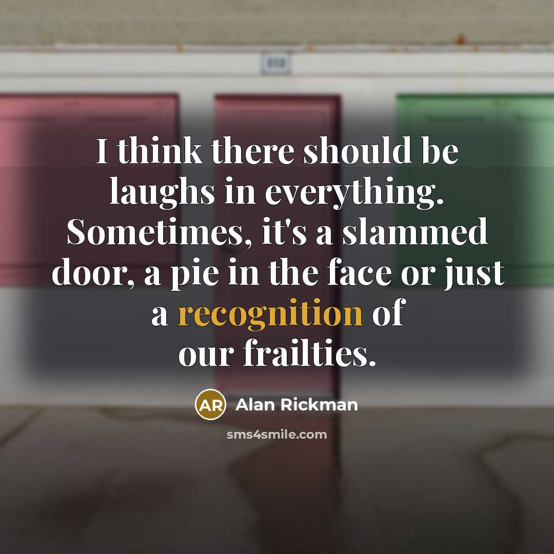 “I think there should be laughs in everything. Sometimes, it's…” quote by Alan Rickman