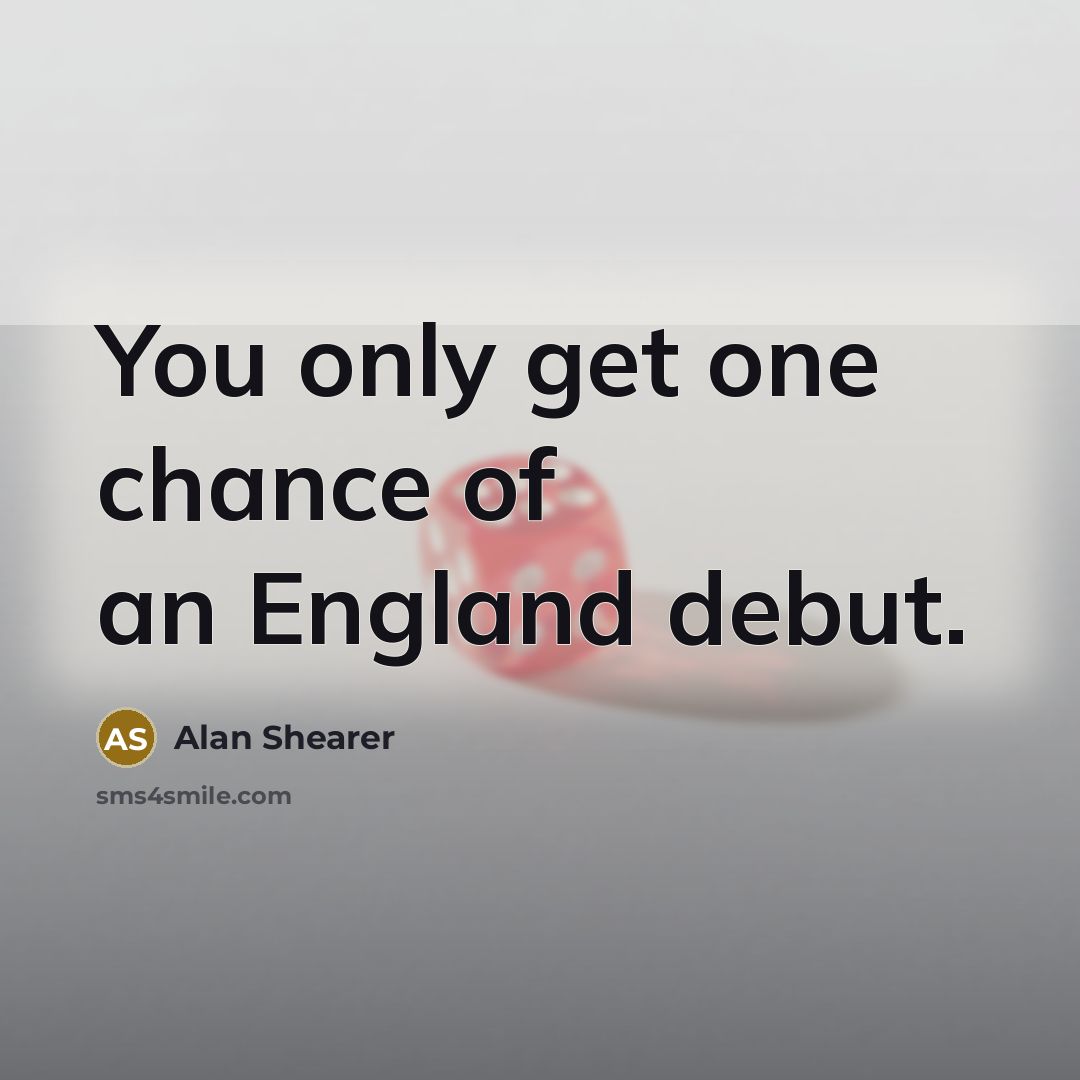 “You only get one chance of an England debut.…” quote by Alan Shearer