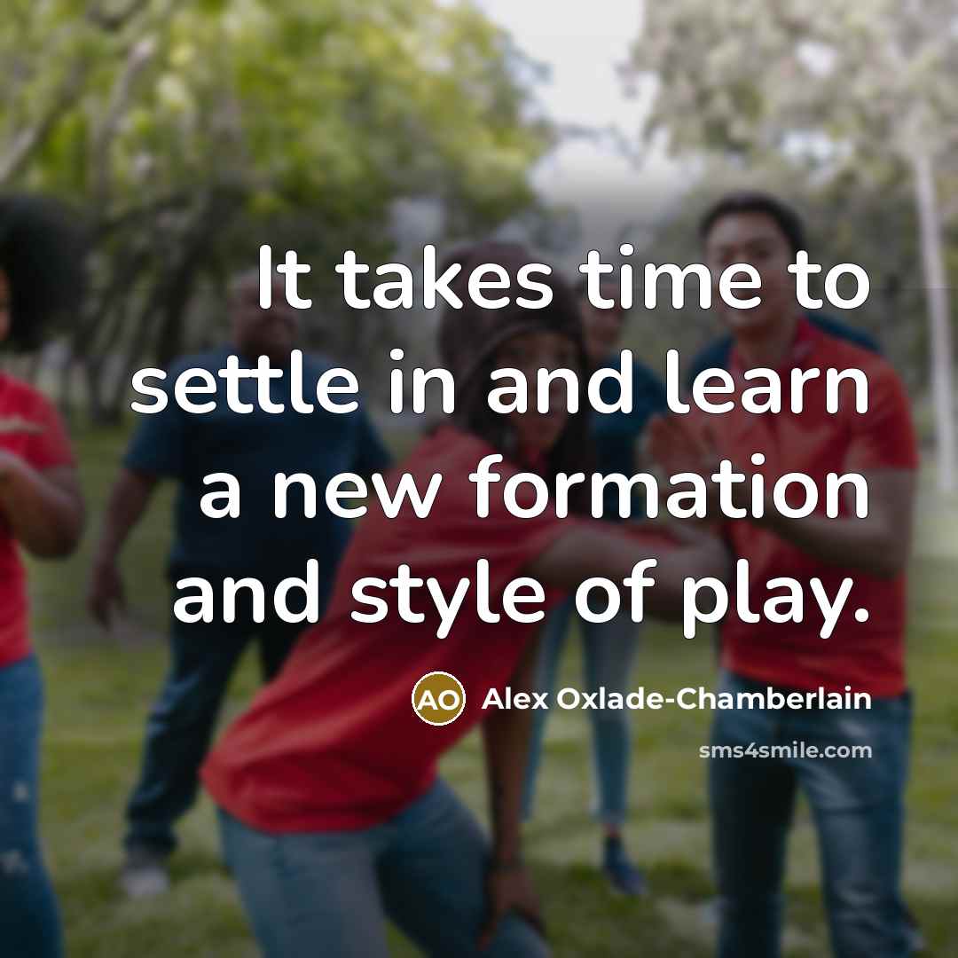 “It takes time to settle in and learn a new formation and style of play.” quote by Alex Oxlade-Chamberlain