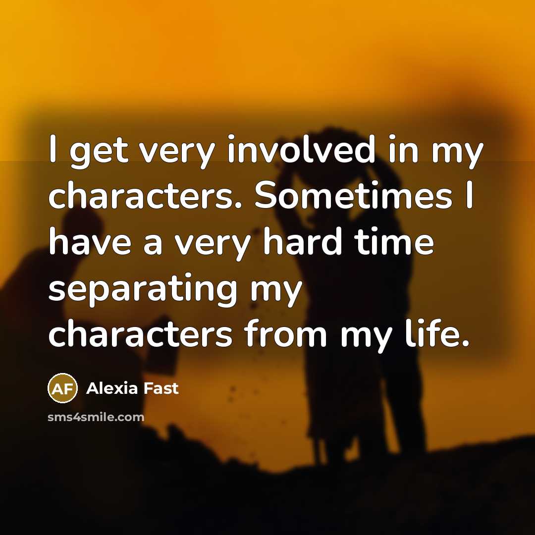 “I get very involved in my characters. Sometimes I have…” quote by Alexia Fast