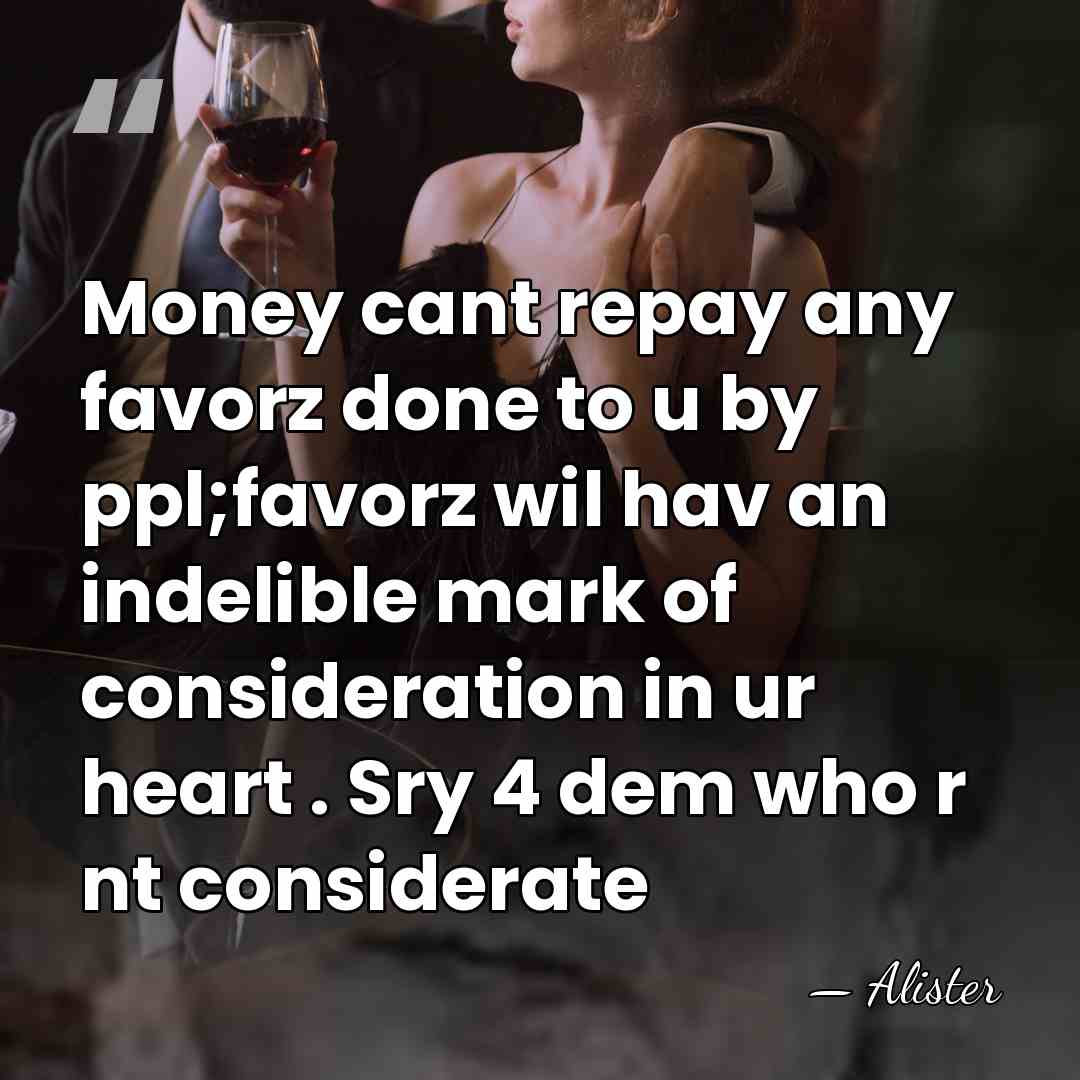 Money cant repay any favorz done to u by ppl;favorz wil hav&hellip; - Alister