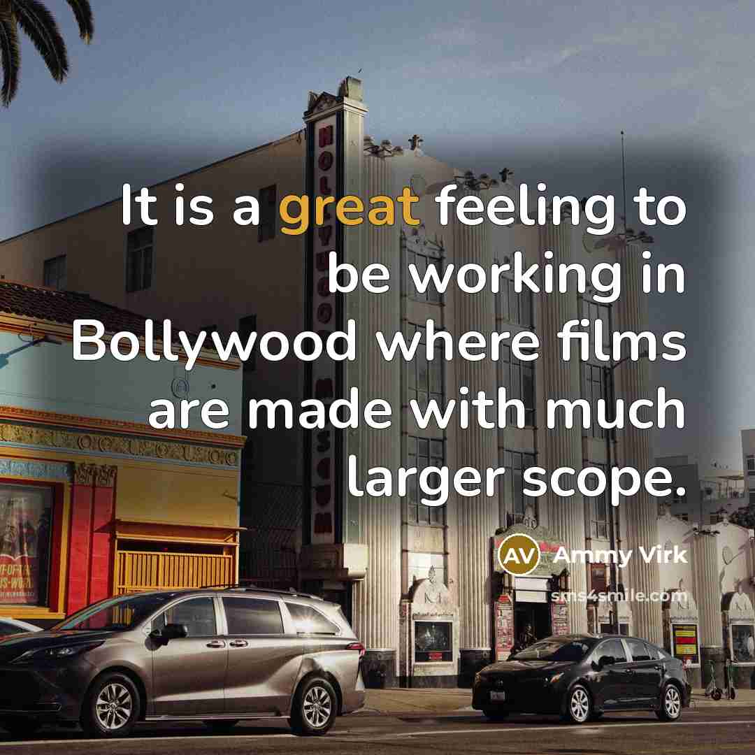 “It is a great feeling to be working in Bollywood where films are made with much larger scope.” quote by Ammy Virk