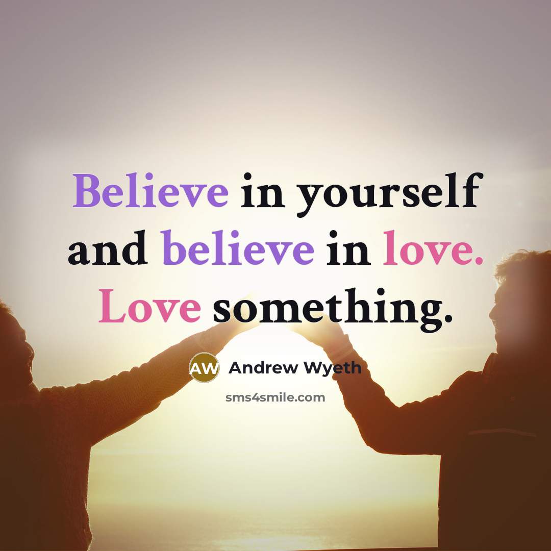 “Believe in yourself and believe in love. Love something.…” quote by Andrew Wyeth