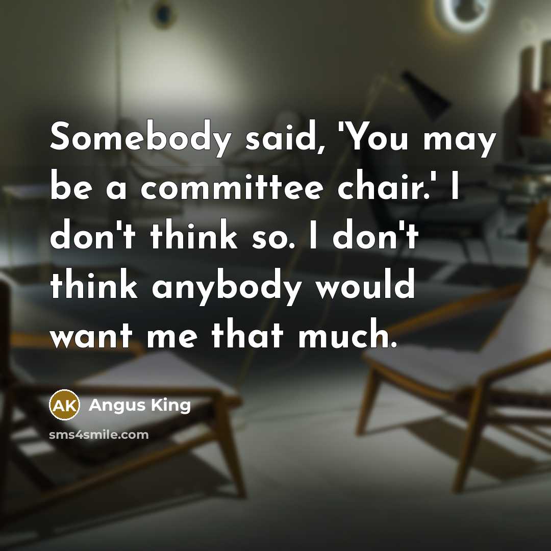 “Somebody said, 'You may be a committee chair.' I don't…” quote by Angus King