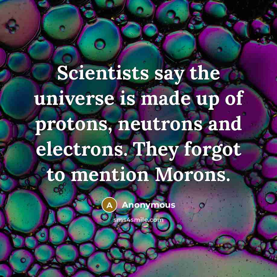 “Scientists say the universe is made up of protons, neutrons…” quote by Anonymous