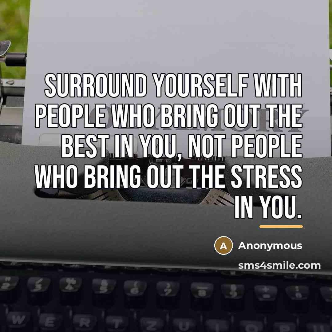 “Surround yourself with people who bring out the best in…” quote by Anonymous