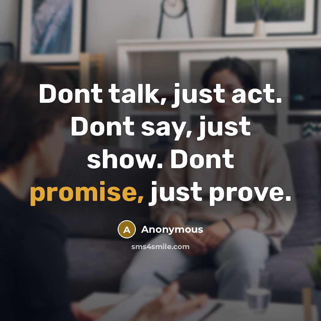 “Dont talk, just act. Dont say, just show. Dont promise, just prove.” quote by Anonymous