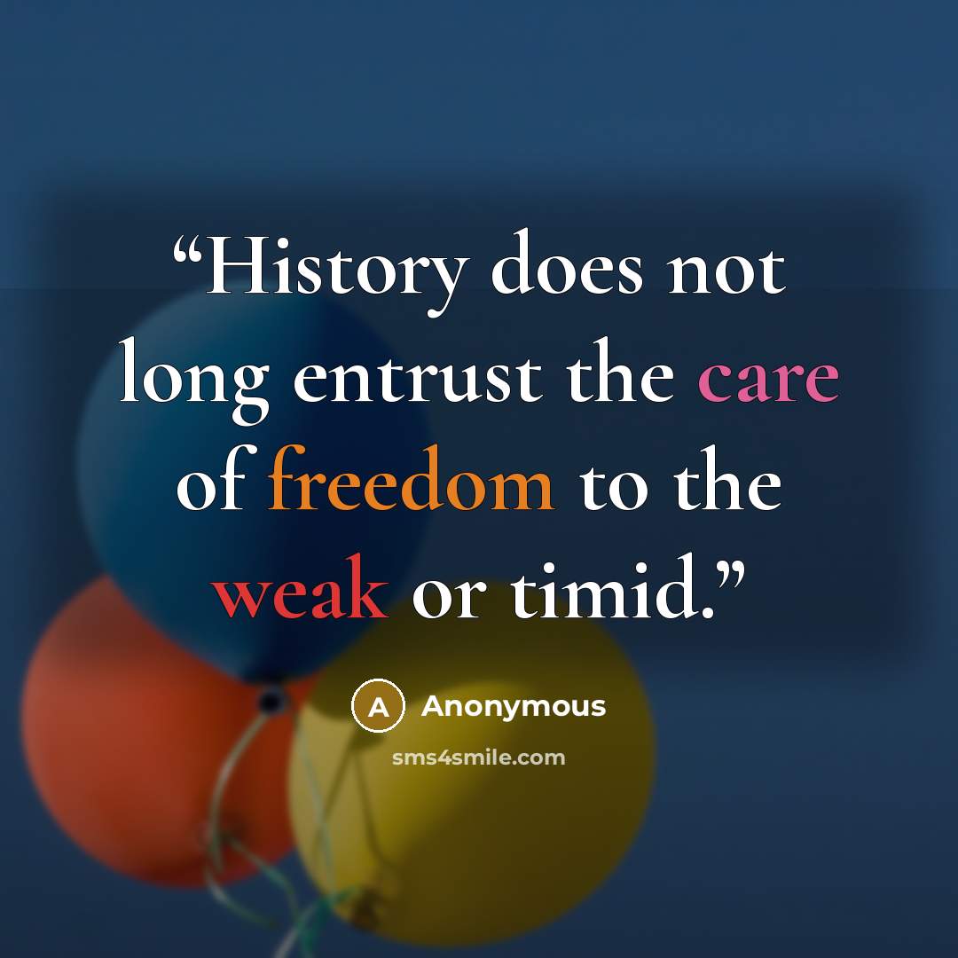 “History does not long entrust the care of freedom to the weak or timid.” quote by Anonymous