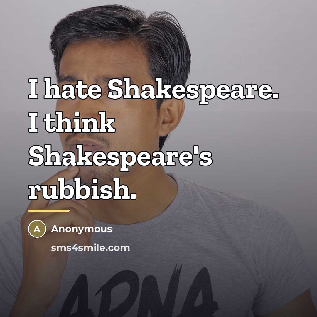 “I hate Shakespeare. I think Shakespeare's rubbish.…” quote by Anonymous
