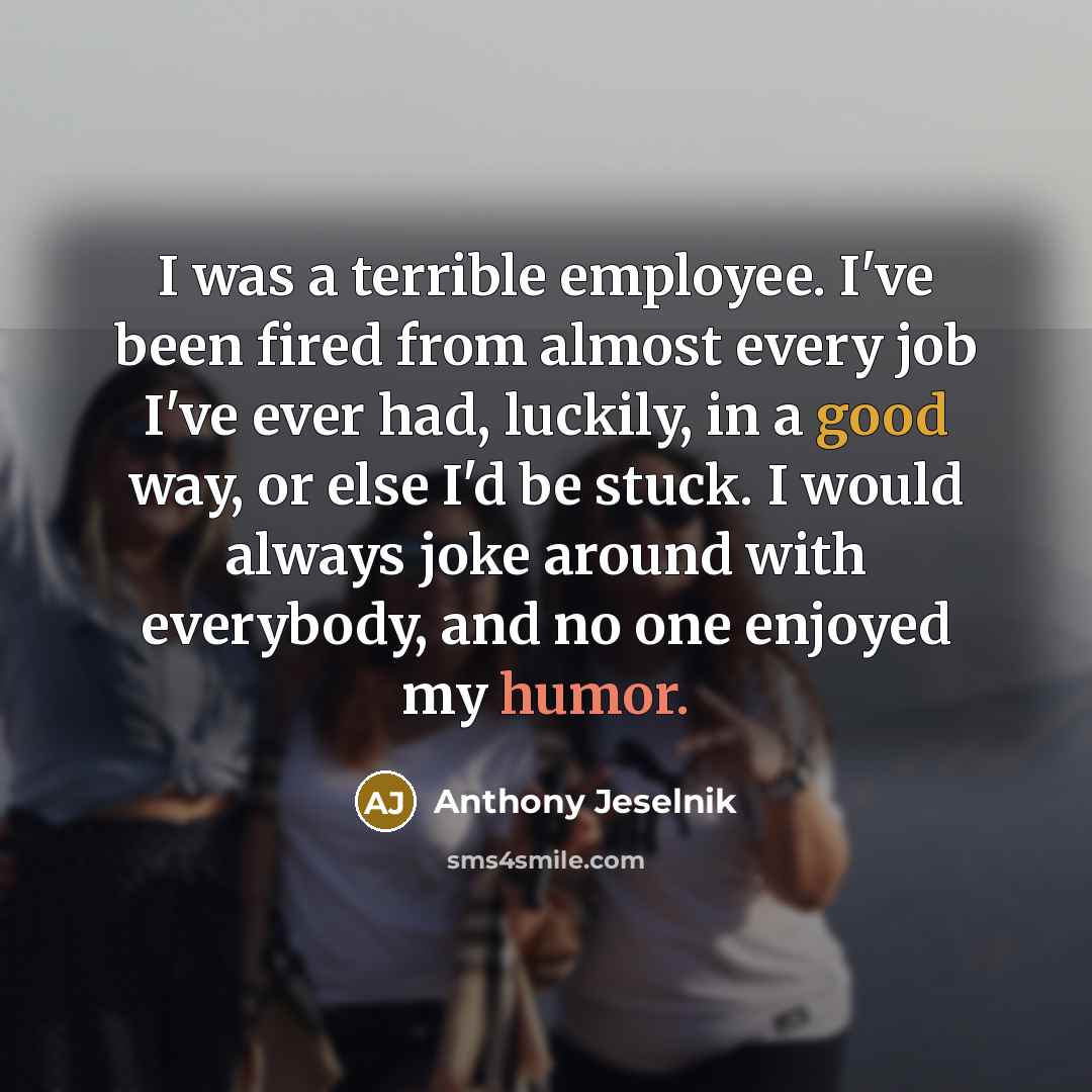 “I was a terrible employee. I've been fired from almost…” quote by Anthony Jeselnik