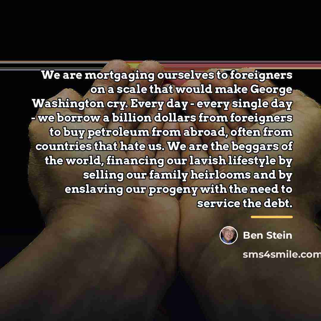 “We are mortgaging ourselves to foreigners on a scale that…” quote by Ben Stein