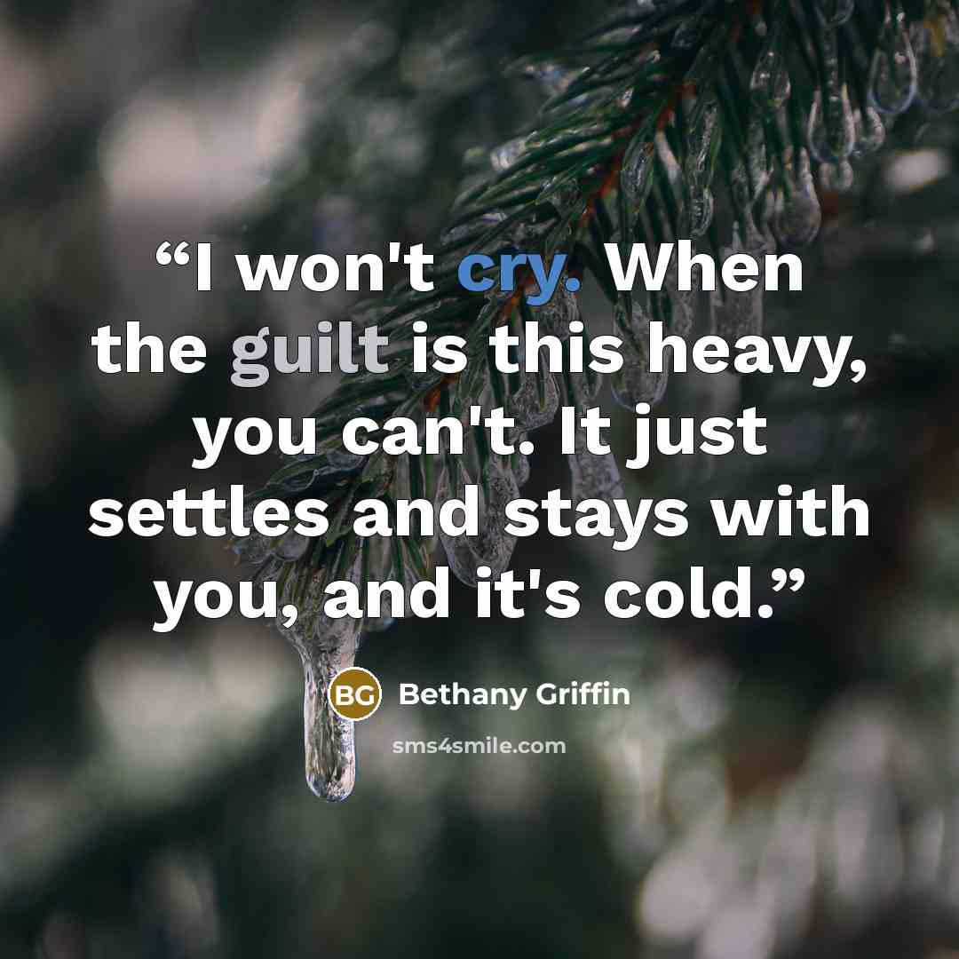 “I won't cry. When the guilt is this heavy, you can't. It just settles and stays with you, and it's cold.” quote by Bethany Griffin