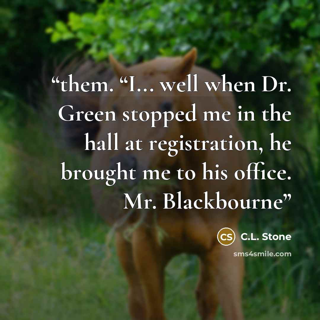 “them. “I... well when Dr. Green stopped me in the hall at registration, he brought me to his office. Mr. Blackbourne” quote by C.L. Stone