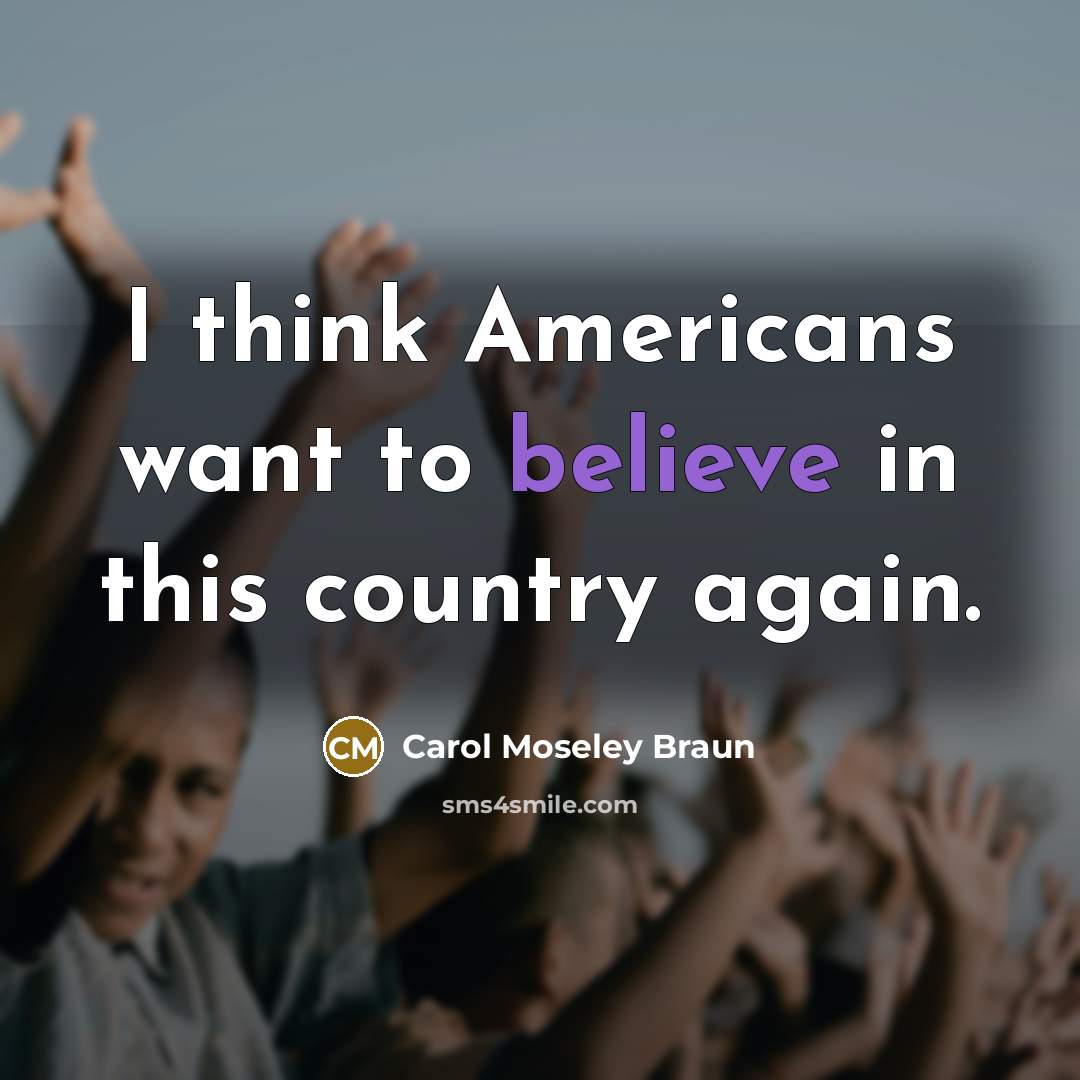“I think Americans want to believe in this country again.” quote by Carol Moseley Braun
