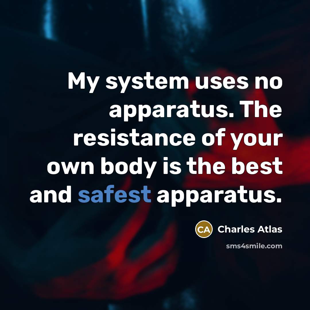 “My system uses no apparatus. The resistance of your own body is the best and safest apparatus.” quote by Charles Atlas
