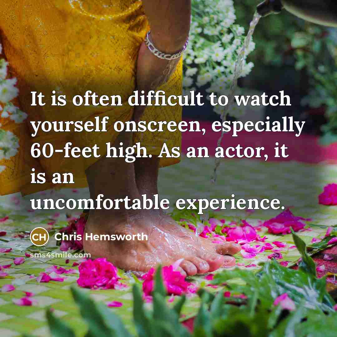 “It is often difficult to watch yourself onscreen, especially 60-feet high. As an actor, it is an uncomfortable experience.” quote by Chris Hemsworth