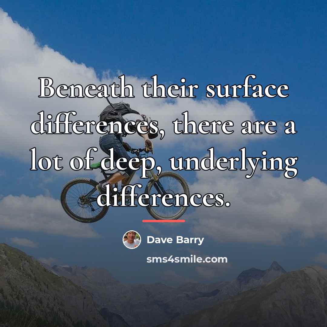 “Beneath their surface differences, there are a lot of deep,…” quote by Dave Barry