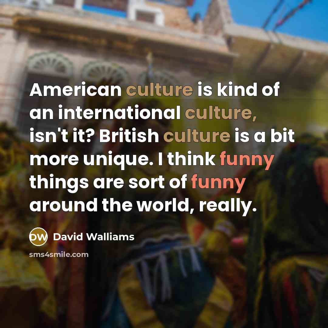 “American culture is kind of an international culture, isn't it?…” quote by David Walliams