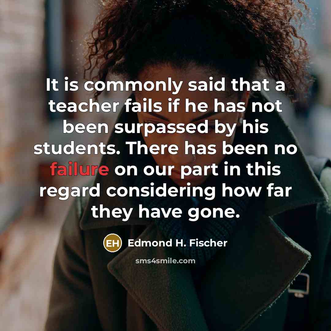 “It is commonly said that a teacher fails if he…” quote by Edmond H. Fischer
