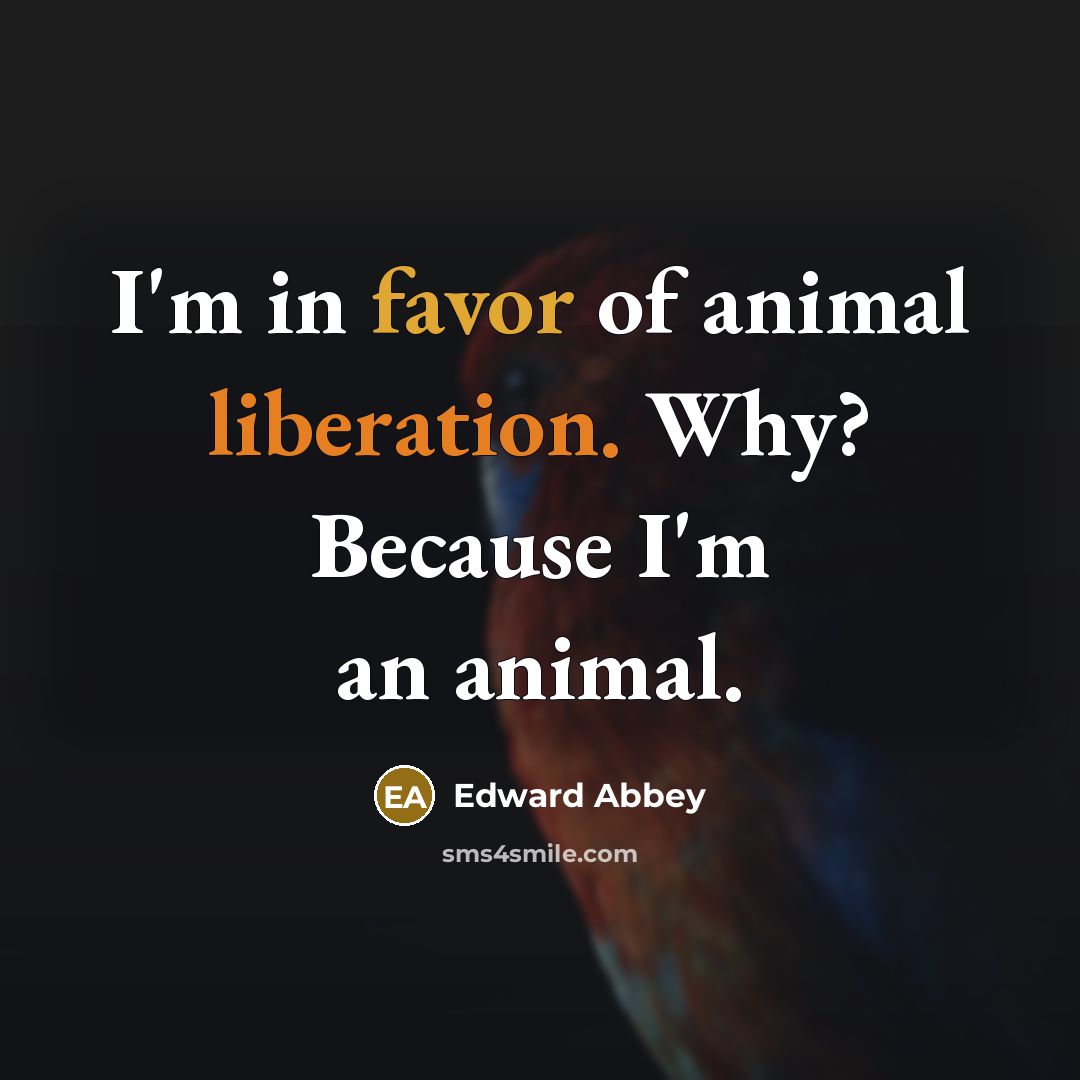 “I'm in favor of animal liberation. Why? Because I'm an…” quote by Edward Abbey