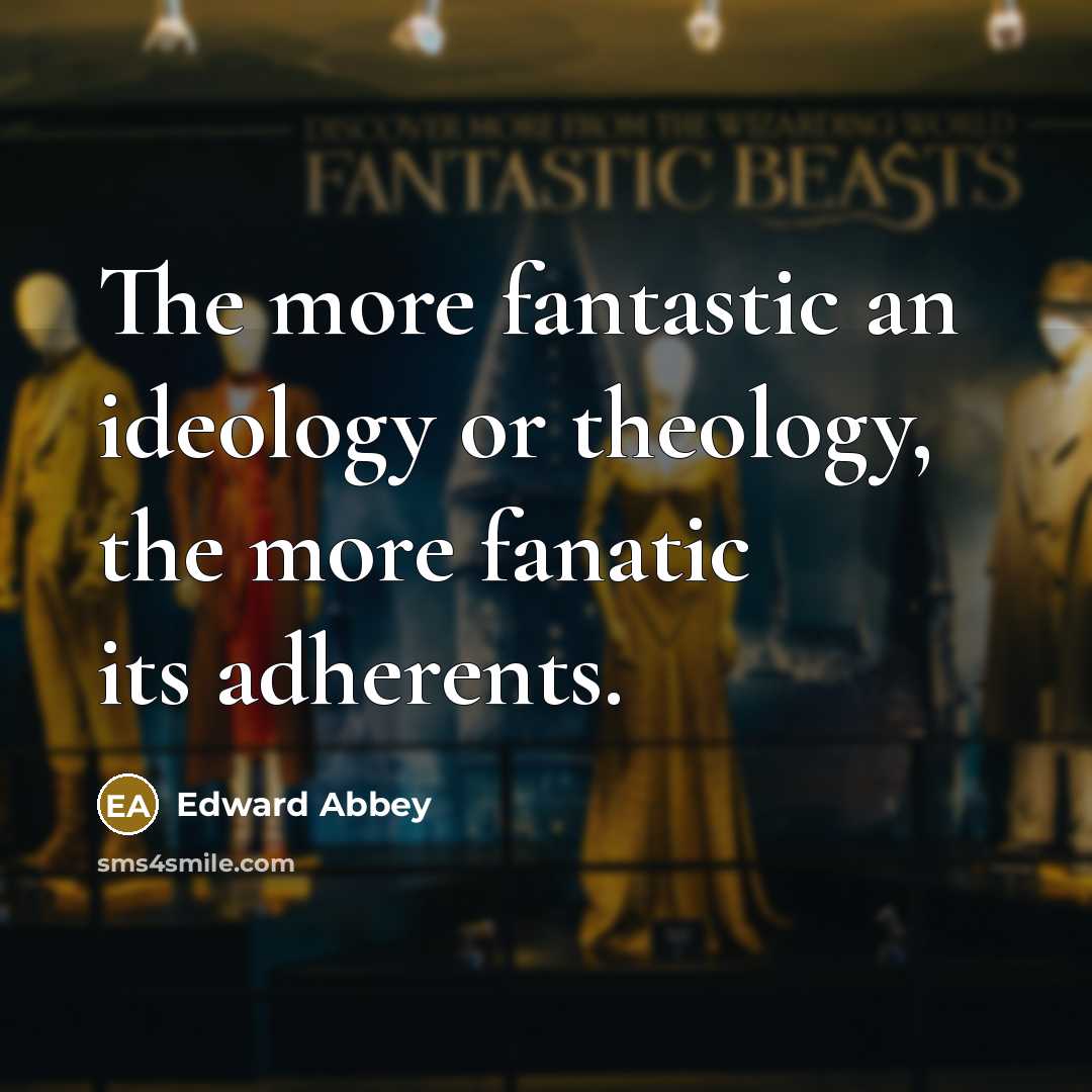 “The more fantastic an ideology or theology, the more fanatic…” quote by Edward Abbey