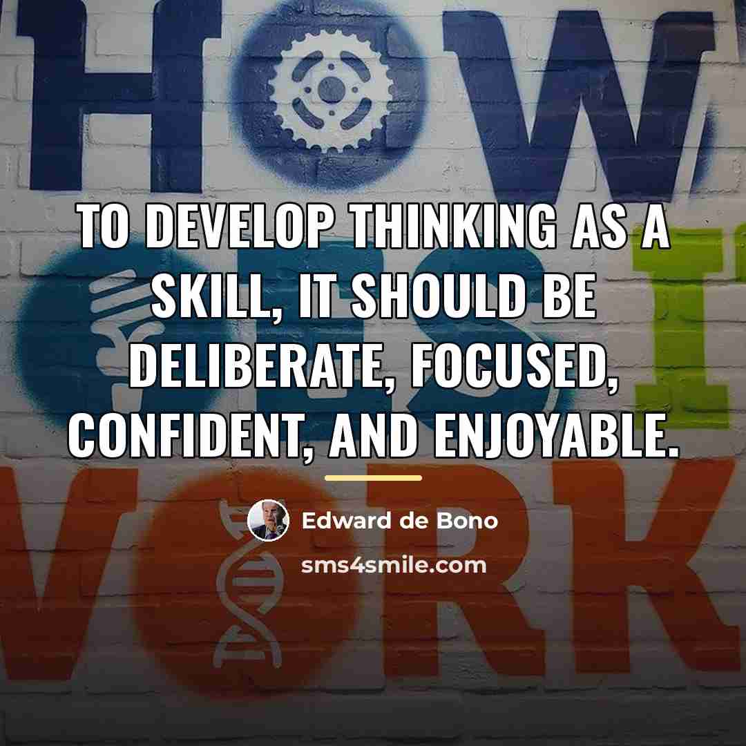 “To develop thinking as a skill, it should be deliberate,…” quote by Edward de Bono