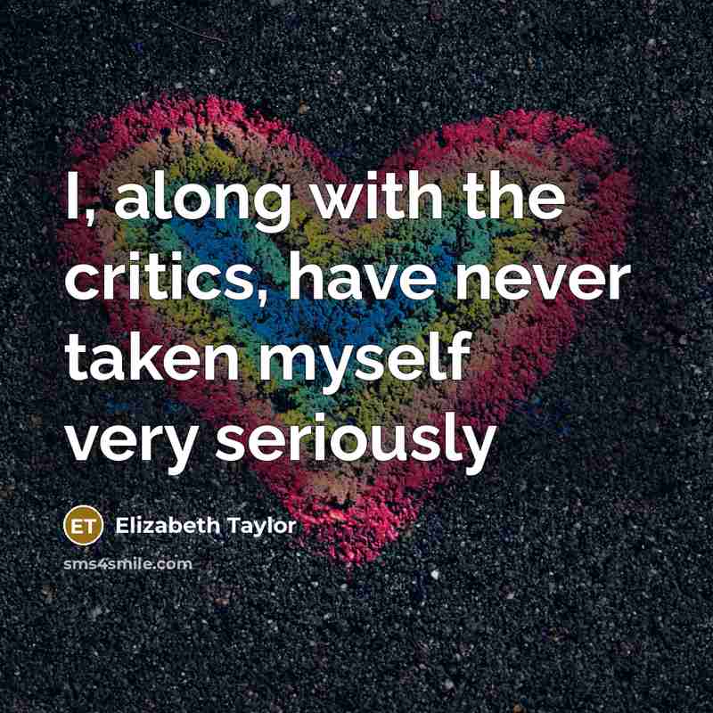 “I, along with the critics, have never taken myself very…” quote by Elizabeth Taylor