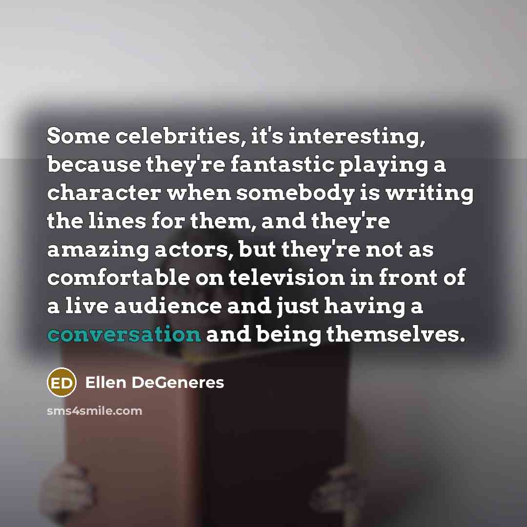 “Some celebrities, it's interesting, because they're fantastic playing a character…” quote by Ellen DeGeneres