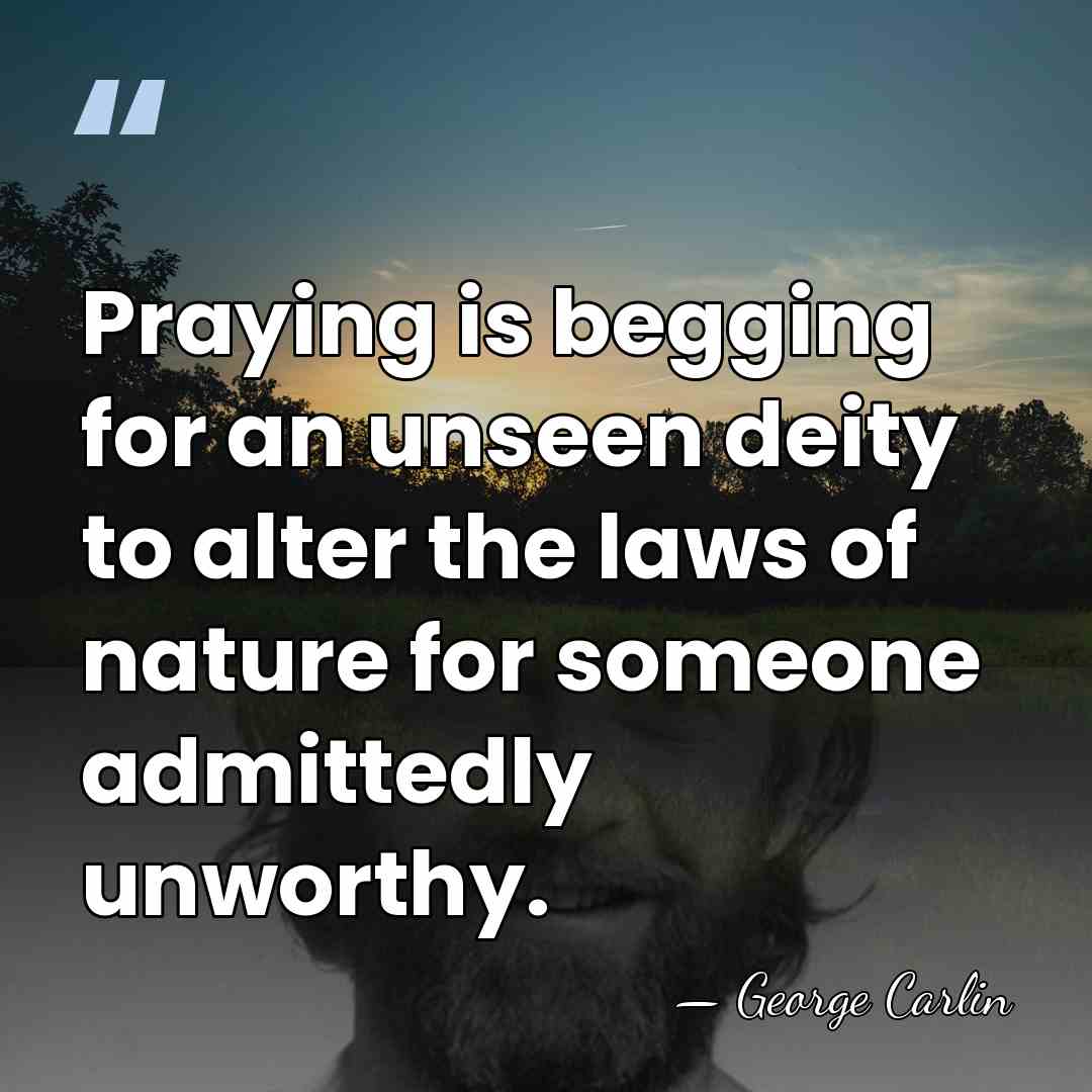 Praying is begging for an unseen deity to alter the laws of&hellip; - George Carlin